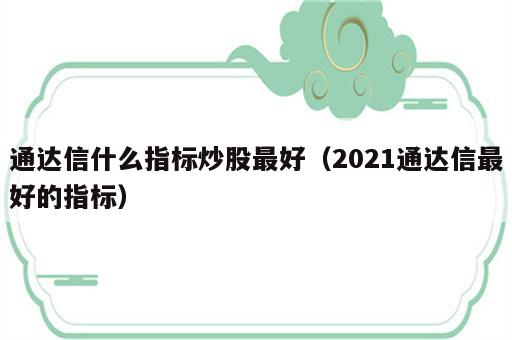 通达信什么指标炒股最好（2021通达信最好的指标）