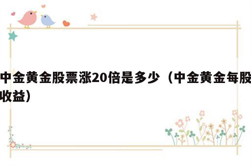 中金黄金股票涨20倍是多少（中金黄金每股收益）