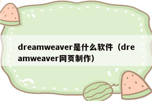 dreamweaver是什么软件（dreamweaver网页制作）