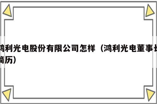 鸿利光电股份有限公司怎样（鸿利光电董事长简历）