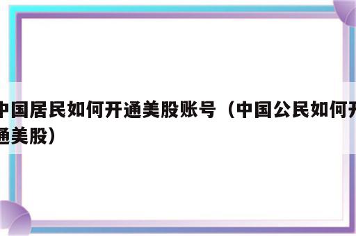 中国居民如何开通美股账号（中国公民如何开通美股）