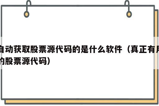 自动获取股票源代码的是什么软件（真正有用的股票源代码）