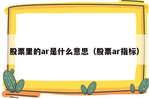 股票里的ar是什么意思（股票ar指标）