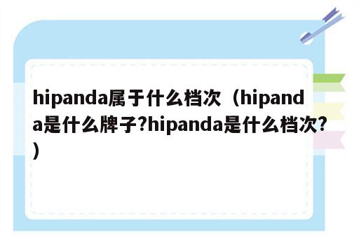 hipanda属于什么档次（hipanda是什么牌子?hipanda是什么档次?）