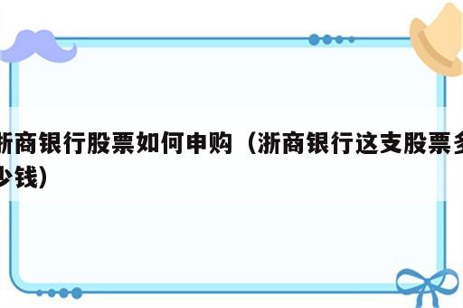 浙商银行股票如何申购（浙商银行这支股票多少钱）