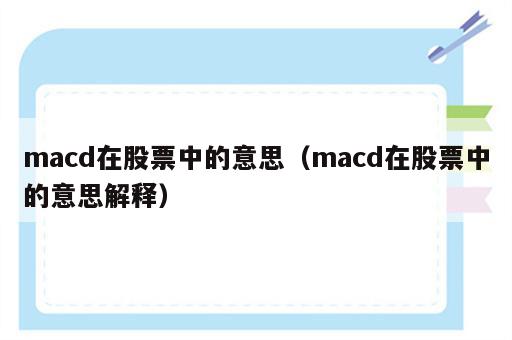 macd在股票中的意思（macd在股票中的意思解释）