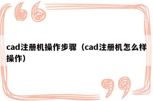 cad注册机操作步骤（cad注册机怎么样操作）