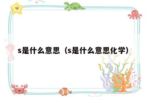 s是什么意思（s是什么意思化学）