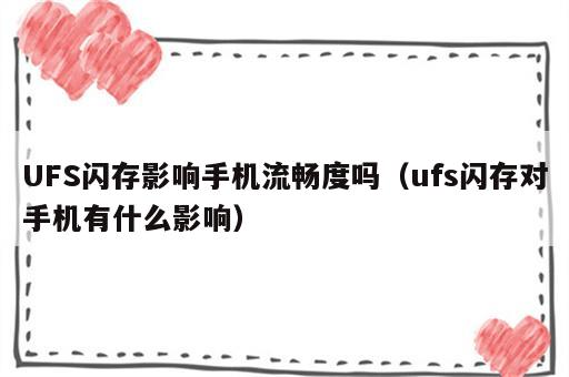 UFS闪存影响手机流畅度吗（ufs闪存对手机有什么影响）