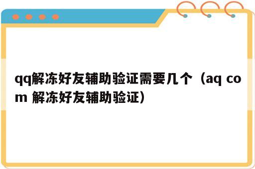 qq解冻好友辅助验证需要几个（aq com 解冻好友辅助验证）