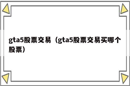 gta5股票交易（gta5股票交易买哪个股票）