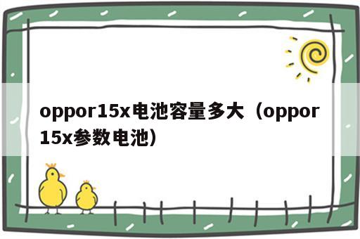 oppor15x电池容量多大（oppor15x参数电池）