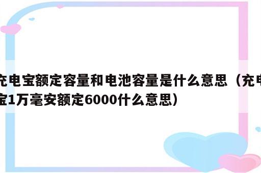 充电宝额定容量和电池容量是什么意思（充电宝1万毫安额定6000什么意思）