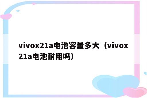 vivox21a电池容量多大（vivox21a电池耐用吗）