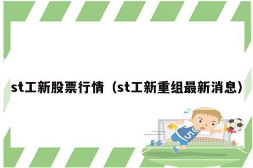 st工新股票行情（st工新重组最新消息）