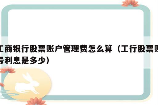 工商银行股票账户管理费怎么算（工行股票账号利息是多少）