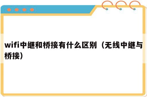 wifi中继和桥接有什么区别（无线中继与桥接）