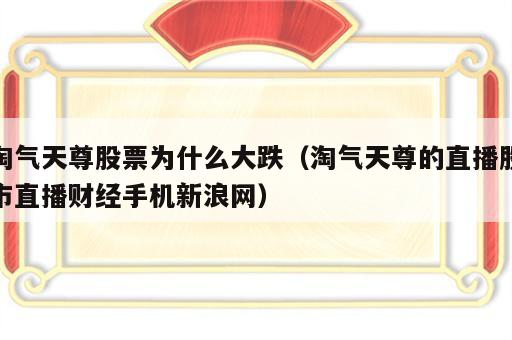 淘气天尊股票为什么大跌（淘气天尊的直播股市直播财经手机新浪网）