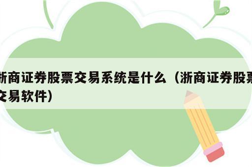 浙商证券股票交易系统是什么（浙商证券股票交易软件）