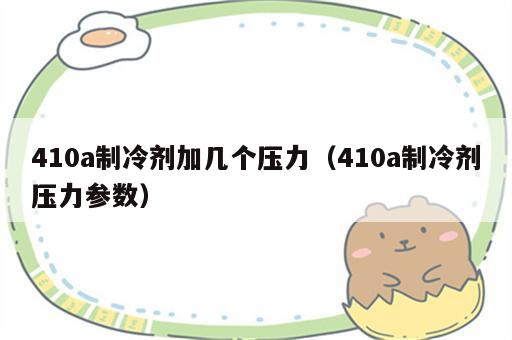 410a制冷剂加几个压力（410a制冷剂压力参数）