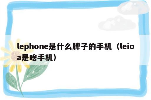 lephone是什么牌子的手机（leioa是啥手机）