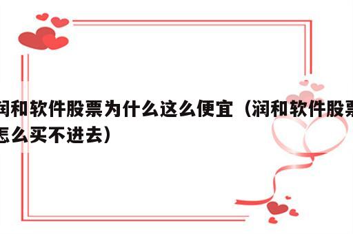 润和软件股票为什么这么便宜（润和软件股票怎么买不进去）