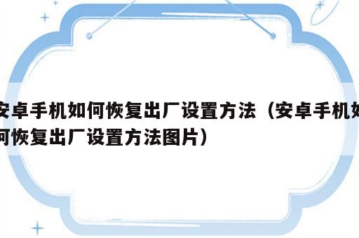 安卓手机如何恢复出厂设置方法（安卓手机如何恢复出厂设置方法图片）