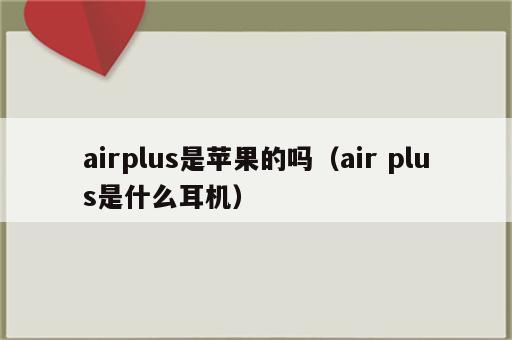 airplus是苹果的吗（air plus是什么耳机）