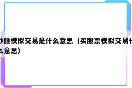 炒股模拟交易是什么意思（买股票模拟交易什么意思）