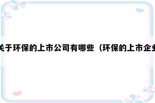 关于环保的上市公司有哪些（环保的上市企业）