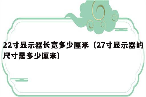 22寸显示器长宽多少厘米（27寸显示器的尺寸是多少厘米）