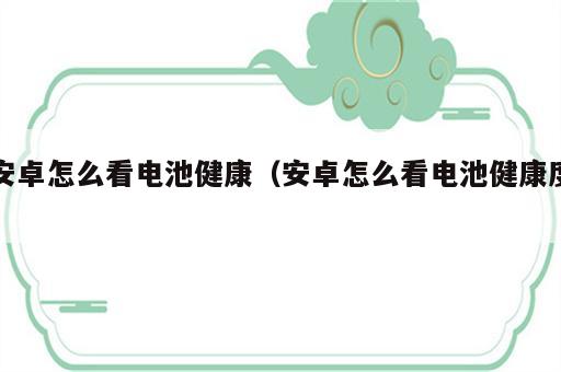 安卓怎么看电池健康（安卓怎么看电池健康度）