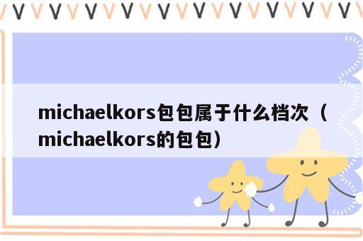 michaelkors包包属于什么档次（michaelkors的包包）