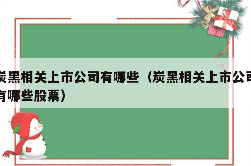 炭黑相关上市公司有哪些（炭黑相关上市公司有哪些股票）