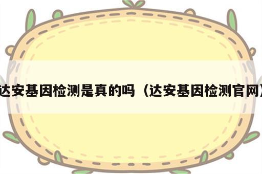 达安基因检测是真的吗（达安基因检测官网）