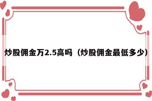 炒股佣金万2.5高吗（炒股佣金最低多少）