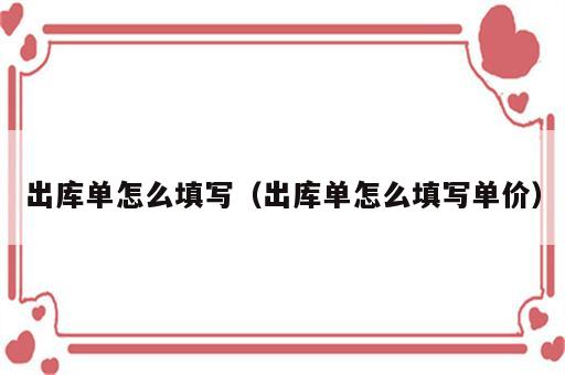 出库单怎么填写（出库单怎么填写单价）