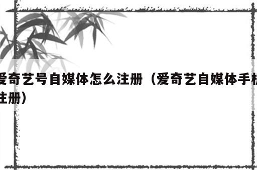 爱奇艺号自媒体怎么注册（爱奇艺自媒体手机注册）