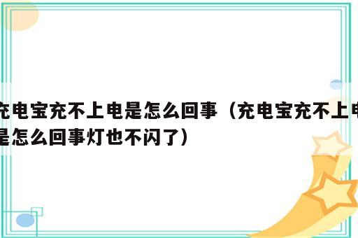 充电宝充不上电是怎么回事（充电宝充不上电是怎么回事灯也不闪了）