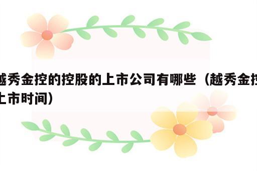 越秀金控的控股的上市公司有哪些（越秀金控上市时间）