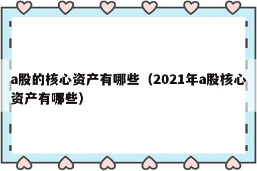 a股的核心资产有哪些（2021年a股核心资产有哪些）