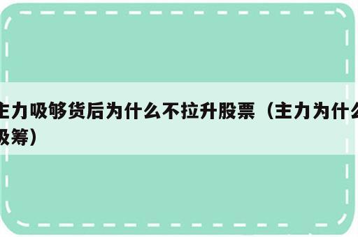 主力吸够货后为什么不拉升股票（主力为什么吸筹）