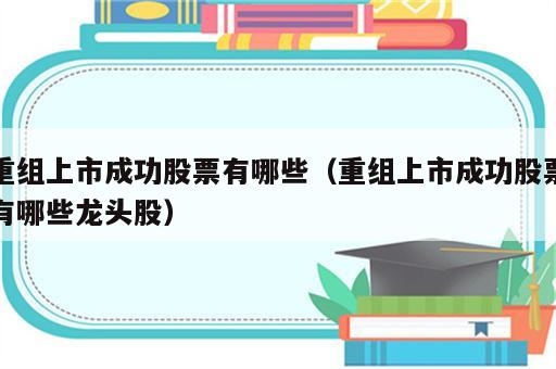 重组上市成功股票有哪些（重组上市成功股票有哪些龙头股）