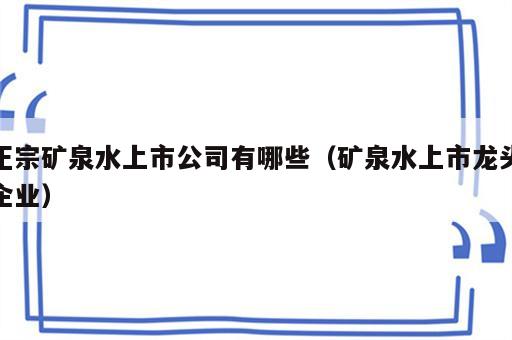 正宗矿泉水上市公司有哪些（矿泉水上市龙头企业）