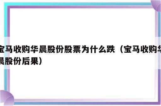 宝马收购华晨股份股票为什么跌（宝马收购华晨股份后果）