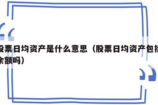 股票日均资产是什么意思（股票日均资产包括余额吗）