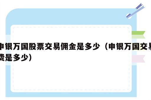 申银万国股票交易佣金是多少（申银万国交易费是多少）