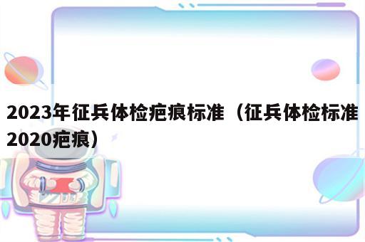 2023年征兵体检疤痕标准（征兵体检标准2020疤痕）