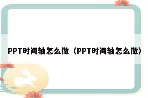 PPT时间轴怎么做（PPT时间轴怎么做）