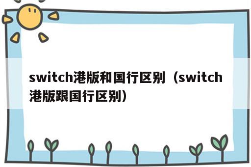 switch港版和国行区别（switch港版跟国行区别）